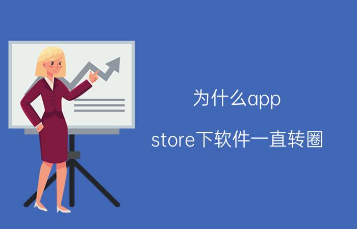 为什么app store下软件一直转圈 下载好的软件一直转圈？